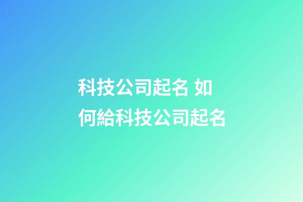 科技公司起名 如何給科技公司起名-第1張-公司起名-玄機派